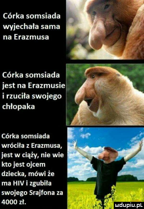 córka somsiada wyjechała sama na erasmusa córka somsiada jest na erazmusiea i rzuciła swojego chłopaka córka somsiada wróciła erasmusa jest w ciąży nie wie kto jest ojcem dziecka mówi że ma hiv i zgubiła swojego srajfona za