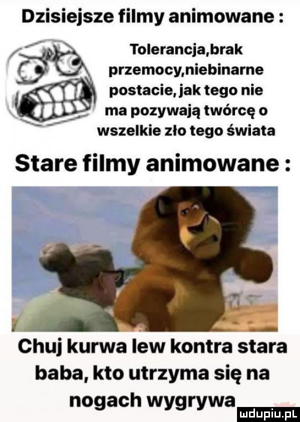 dzisiejsze filmy animowane tolerancja brak. przemocymiebinarne postacie jak tego nie ma pozywają twórcę o wszelkie zlo tego świata stare filmy animowane. chuj kurwa lew kontra stara baba kto utrzyma się na nogach wygrywa