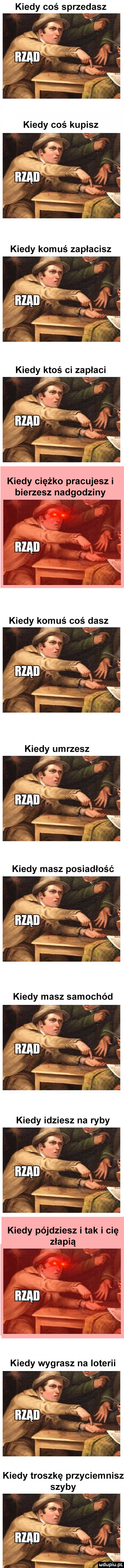 kiedy coś sprzedasz kiedy ciężko pracujesz i bierzesz nadgodziny bzami kiedy komuś coś dasz kiedy umrzesz kiedy pójdziesz i tak i cię złapią kiedy wygrasz na interii kiedy troszkę przyciemnisz szyby i mi q. k mduplu pl