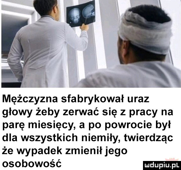 w rel l mężczyzna sfabrykował uraz głowy żeby zerwać się z pracy na parę miesięcy a po powrocie był dla wszystkich niemiły twierdząc że wypadek zmienił jego osobowość