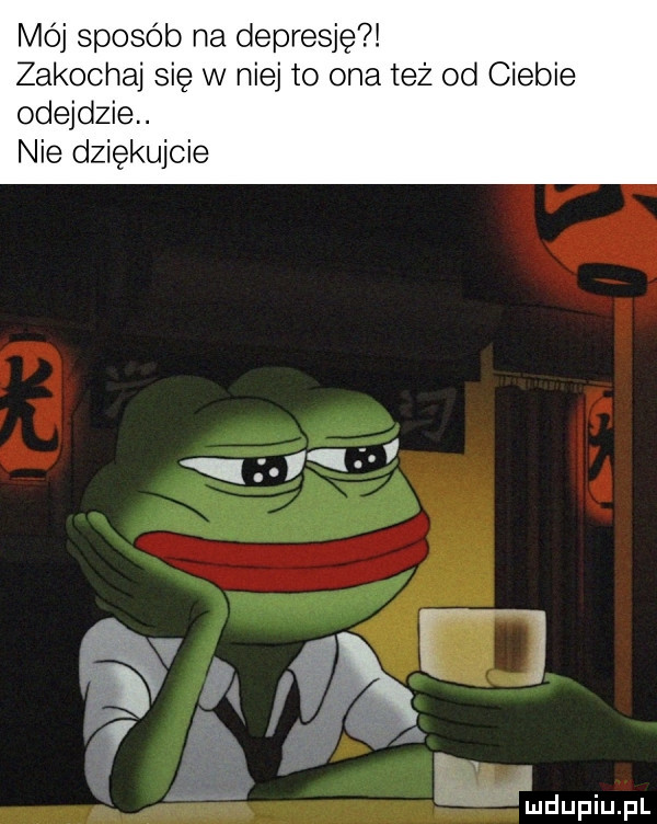 mój sposób na depresję zakochaj się w niej to ona też od ciebie odejdzie. nie dziękujcie r ludupiupl