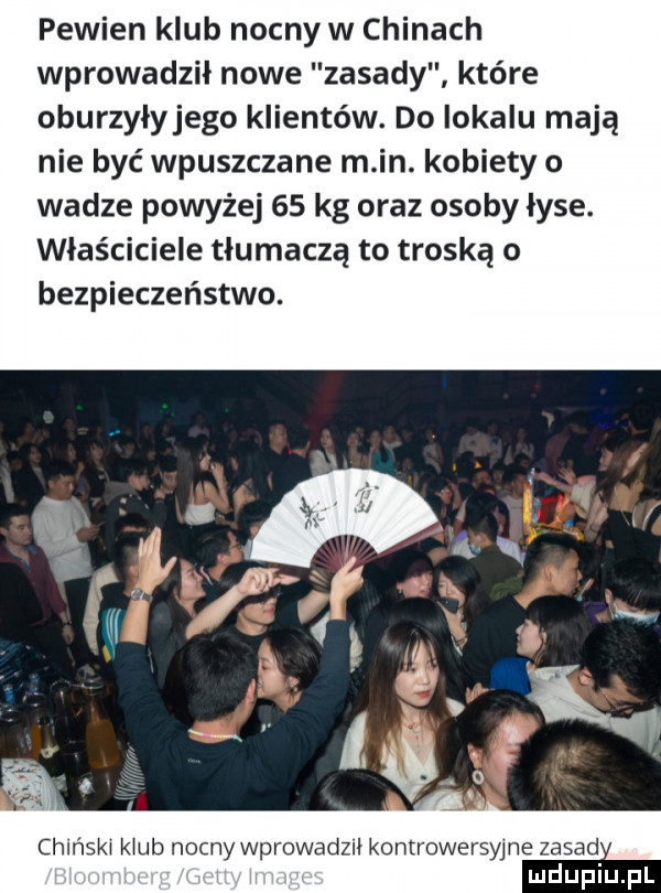 pewien klub nocny w chinach wprowadził nowe zasady które oburzyłyjego klientów. do lokalu mają nie być wpuszczane m in. kobiety o wadze powyżej    kg oraz osoby łyse. właściciele tłumaczą to troską o bezpieczeństwo. chlńskl klub nocny wprowadzﬂ kontrowersyjne zasade