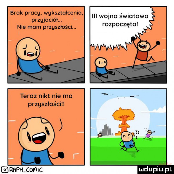 bruk prucg wykształceniu. przyjaciół. nie mam przyszłości. iii wojna światowa rozpoczęta teraz nikt nie mu przyszłości rbpilcmic