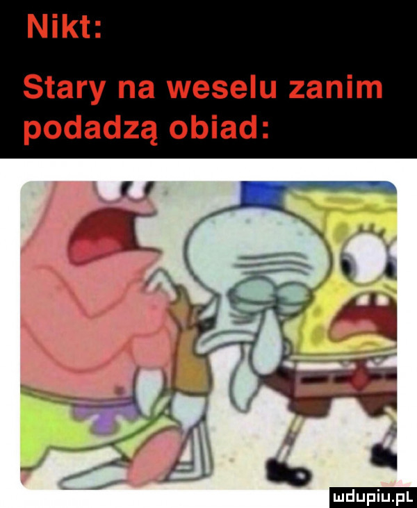 nikt stary na weselu zanim podadzą obiad ludu iu. l
