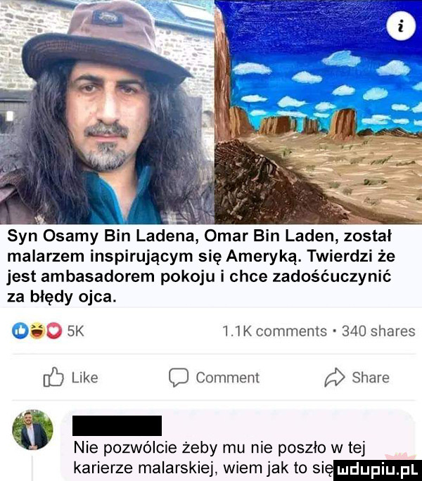 syn osamy bin ladena omar bin laden został malarzem inspirującym się ameryką. twierdzi że jest ambasadorem pokoju i chce zadośćuczynić za błędy ojca. o  k    k comments     shares b like q comment stare nie pozwólcie żeby mu nie poszło w tej karierze malarskiej wiem jak to się
