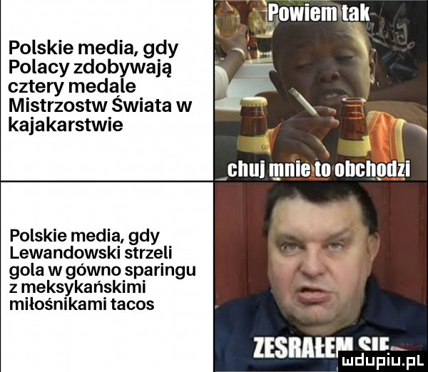 f igowiemitak polskie media gdy polacy zdobywają cztery medale mistrzostw swiata w kajakarstwie polskie media gdy lewandowski strzeli gola w gówno sparingu z meksykańskimi miłośnikami tacos iesiimef l k duciu pl