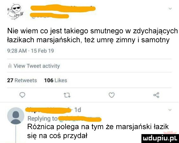nie wiem co jest takiego smutnego w zdychających łazikach marsjańskich też umrę zimny i samotny ru xm wm vu n n   m w.    in law    . iii m. royﬂwm m roznlca polega na tym ze marsjanski lazik się na coś przydał