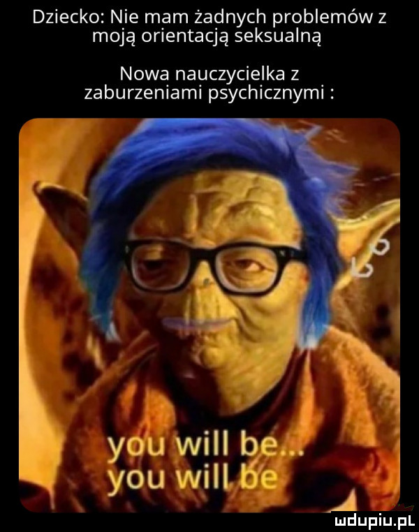 dziecko nie mam żadnych problemów z moją orientacją seksualną nowa nauczycielka z zaburzeniami psychlcznyml y-u will lee. y-u willyb e a