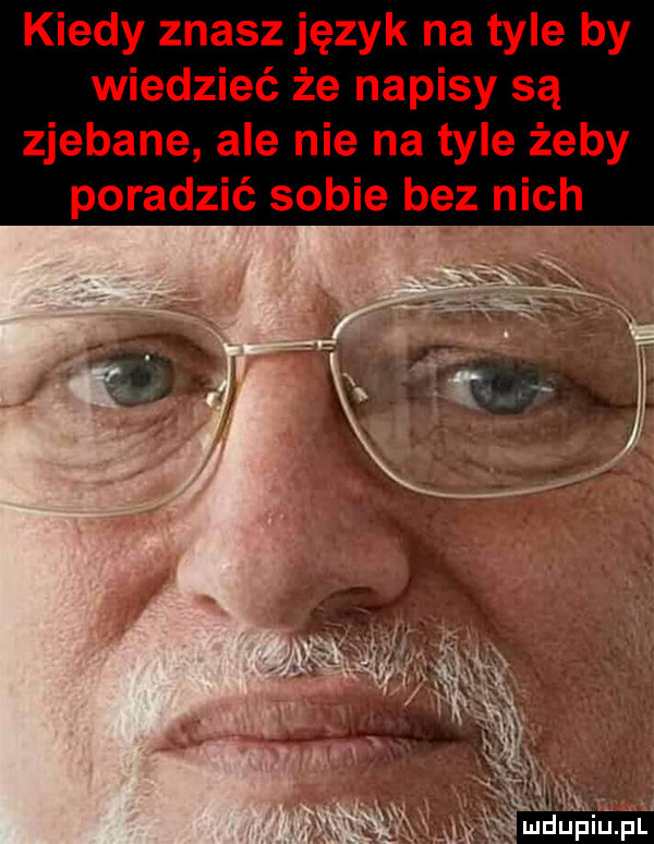 kiedy znasz język na tyle by wiedzieć że napisy są zjebane ale nie na tyle żeby poradzić sobie bez nich