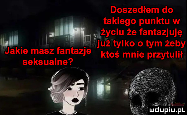 doszedłem do takiego punktu w życiu że fantazjuję już tylko obym żeby jakie masz fantazje ktoś mnie przytulił seksualne ludupiu pl