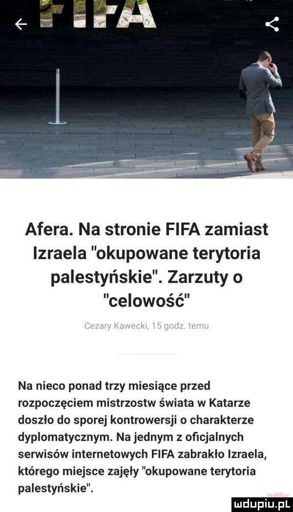 afera. na stronie fifa zamiast izraela okupowane terytoria palestyńskie. zarzuty o celowość na nieco ponad trzy miesiące przed rozpoczęciem mistrzostw świata w katarze doszlo do sporej kontrowersji o charakterze dyplomatycznym. na jednym z oficjalnych serwisów internetowych fifa zabrakło izraela którego miejsce zajęły okupowane terytoria palestyńskie