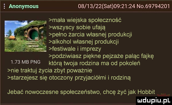 anonymous           at          no          maca wiejska spoiecznośó wszyscy sobie ufają psino żarcia własnej produkcji a kobo własnej produkcji v festiwa e i imprezy podziwiasz piękne pejzaże paląc fajkę      mb pbg którą twoja rodzina ma od pokoleń nie traktuj życia zbyt poważnie starzejesz się otoczony przyjaciółmi i rodziną jebać nowoczesne spoieczeńsiwo chcę żyćjak hobbit