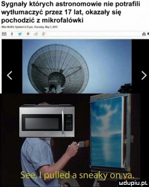 sygnały których astronomowie nie potrafili wytłumaczyć przez    lat okazały się pochodzić z mikrofalówki sie i   led a sneaky on va
