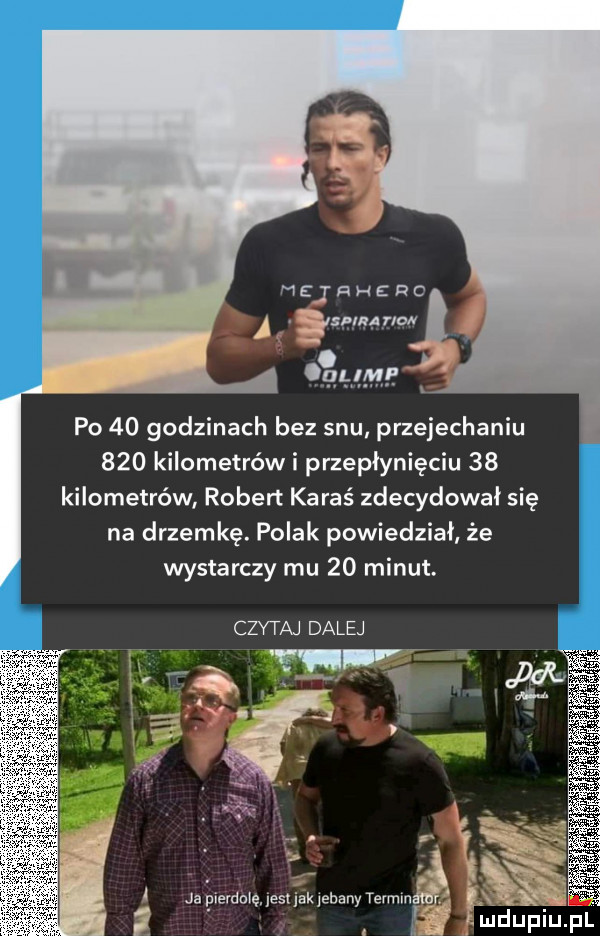 r h e r c sleg now po    godzinach bez snu. przejechaniu     kilometrów i przepłynięciu    kilometrów robert karaś zdecydował się na drzemkę. polak powiedział że wystarczy mu    minut. czytaj dalej m