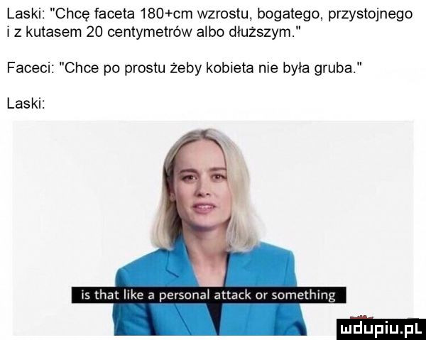 laski chcę faceta     cm wzrostu bogatego przystojnego i z kutasem    centymetrów albo dłuższym faceci chce po prestu żeby kobieta nie była gruba laski ws um hm pu