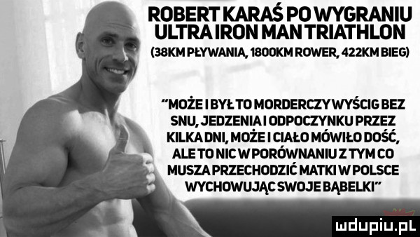 robert karaś po wygraniu ultra iron man triathlon   m pływania wookm nowa    m nas może ibyłtomorderczywyścigbez snu  mzeumonpomuxu masz kilkaeiii możeiciało mdmmność aletonicwporównaniuztymco musupnzscuonzné mammesce wwuwwswms bąbelki