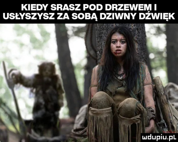 kiedy srasz pod drzewem i usłyszysz za sobą dziwny dźwięk n