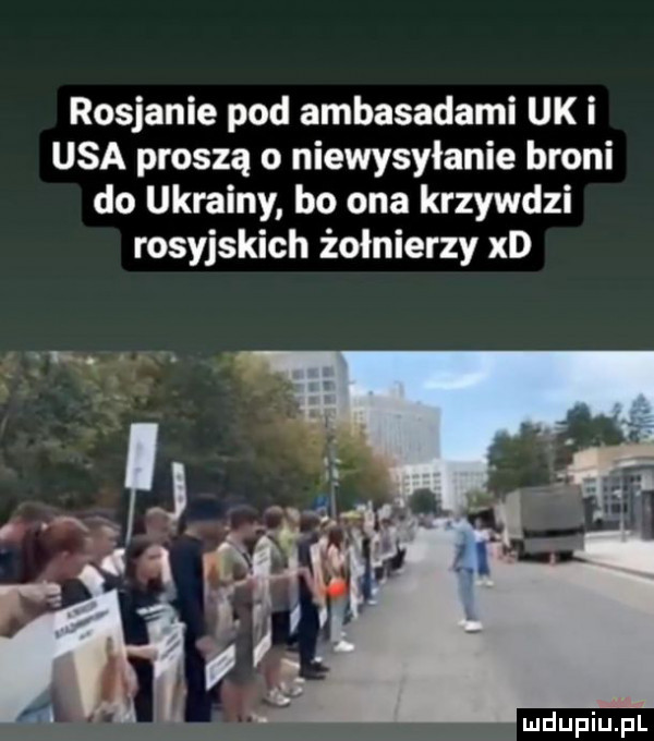 rosjanie pod ambasadami uk i usa proszą o niewysyłanie broni do ukrainy bo ona krzywdzi rosyjskich żołnierzy xd
