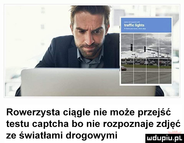 a rowerzysta ciągle nie może przejść testu captcha bo nie rozpoznaje zdjęć ze światłami drogowymi