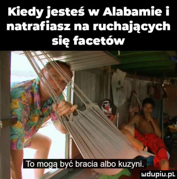kiedy jesteś w alabamie i natrafiasz na ruchających się facetów ix   to mo być bracia albo kuzyni