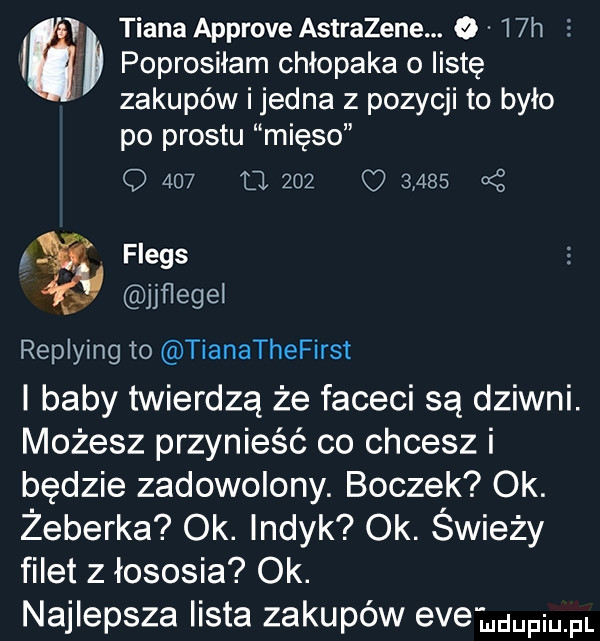 poprosiłam chłopaka o listę zakupów i jedna z pozycji to było po prestu mięso q     o           od i tkana approve astrazene. o   h e jihegel replying to tianathefirst i baby twierdzą że faceci są dziwni. możesz przynieść co chcesz i będzie zadowolony. boczek ok. żeberka ok. indyk ok. świeży filet z łososia ok. najlepsza lista zakupów eve i pl i flegs