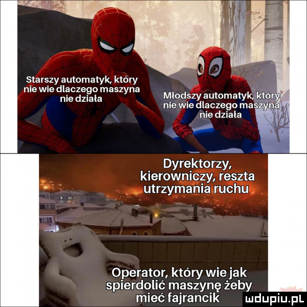 starszy automatyk. który nie wie dlaczego maszyna nie dziala młodszy automatyk któ niewiedlaczegomas r. niedziaka w dyrektorzy kierowniczy reszta utrzymania ruchu. operator który wiejak spierdolże maszynę żeby mieć fajrancik