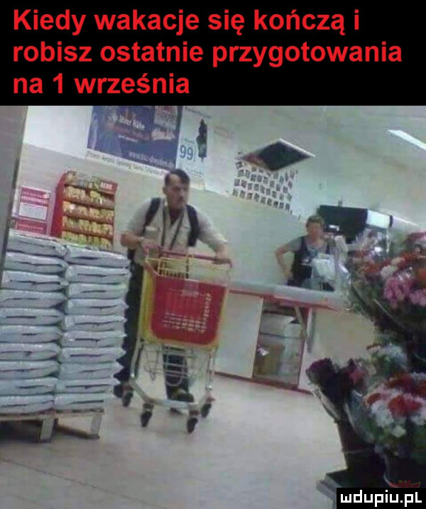 kiedy wakacje się kończą i robisz ostatnie przygotowania na   września