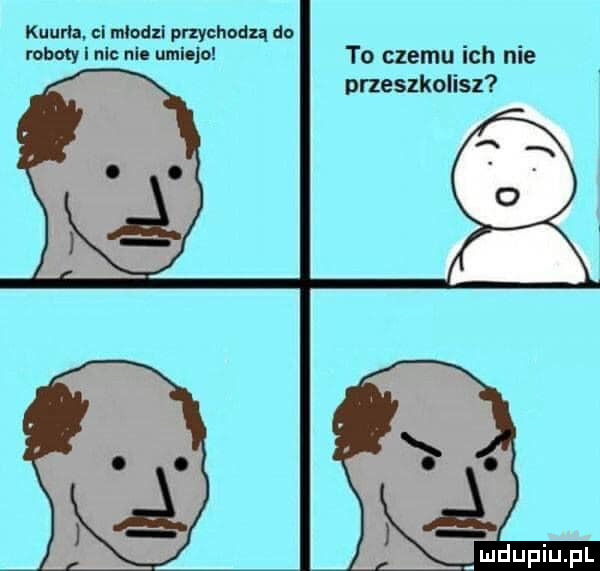 kiur a. cl młodzi przychodzą do roboty nie nie uklejo to czemu ich nie drzeszkolisz i u lipiu pl