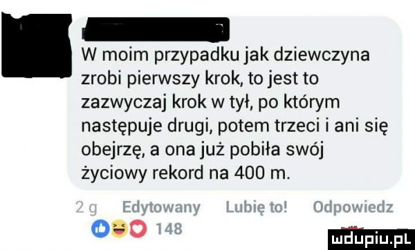 w moim przypadku jak dziewczyna zrobi pierwszy krok tojest to zazwyczaj krok wmył po którym następuje drugi potem trzeci i ani się obejrzę a ona już pobiła swój życiowy rekord na     m. o