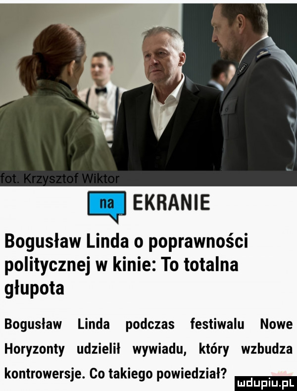 ekranie bogusław linda o poprawności politycznej w kinie to totalna głupota bogusław linda podczas festiwalu nowe horyzonty udzielił wywiadu który wzbudza. abakankami. abakankami kontrowersje. co takiego pojednał