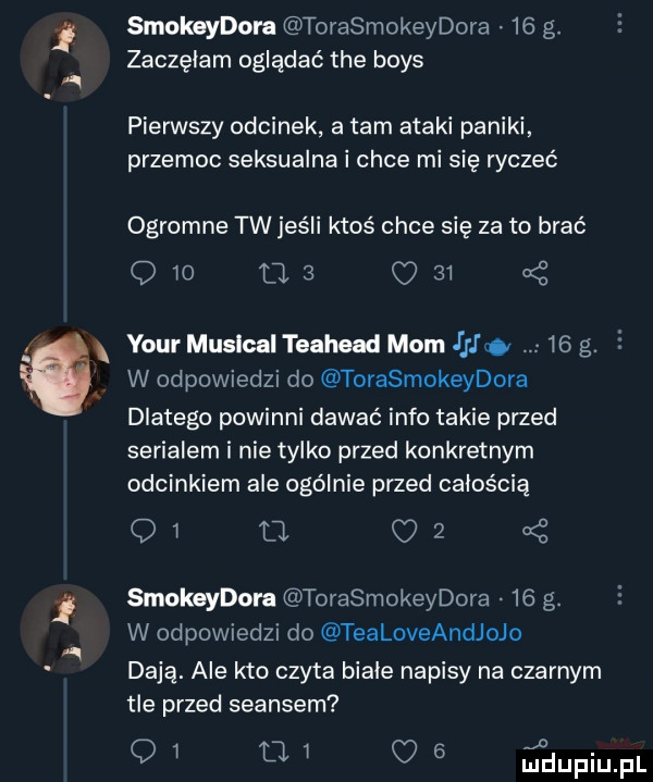 smokeydora torasmokeydora    g. zaczęłam oglądać tee boks pierwszy odcinek a tam ataki paniki przemoc seksualna i chce mi się ryczeć ogromne tw jeśli ktoś chce się za to brać         qs   your musical teahead mam iii.    g.   w odpowiedzi do torasmokeydora dlatego powinni dawać info takie przed serialem i nie tylko przed konkretnym odcinkiem ale ogólnie przed całością oi. q   smokeydora torasmokeydora    g. w odpowiedzi do tealoveandjojo dają. ale kto czyta biale napisy na czarnym tle przed seansem q   n   o   dupiupl