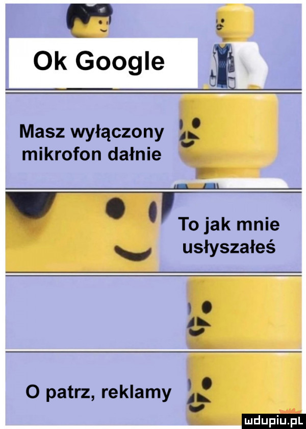w ok google i masz wyłączony mikrofon dafnie. tolak mnie v usłyszałeś o e o   patrz reklamy. u