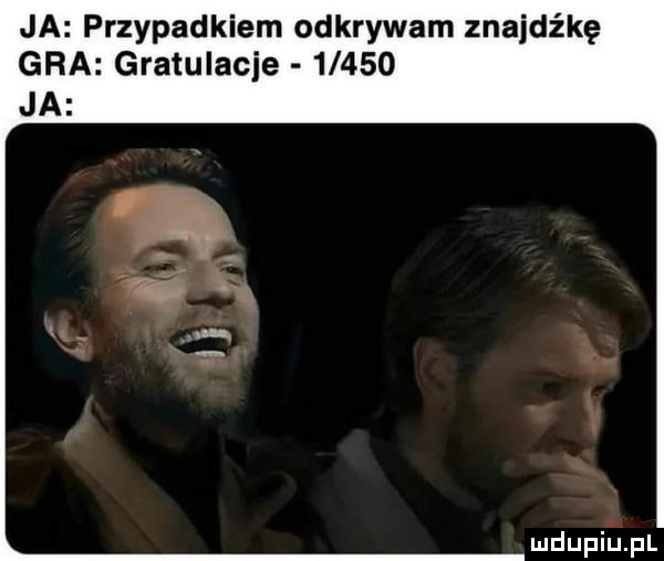 ja przypadkiem odkrywam znajdźkę gra granulacie       ja