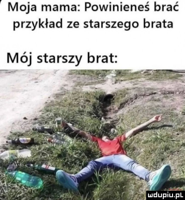 moja mama powinieneś brać przykład ze starszego brata mój starszy brat pmdupiﬁéll