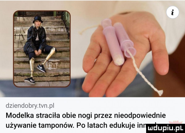 dnendobrylvn pi modelka straciła obie nogi przez nieodpowiednie używanie tamponów. po latach edukuje mm
