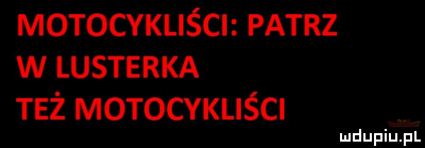 motocykliści patrz w lusterka też motocykliści