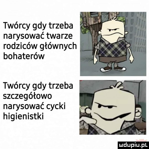 twórcy gdy trzeba narysować twa rze rodziców głównych bohaterów twórcy gdy trzeba szczegółowo narysować cycki higienistki ludu iu. l