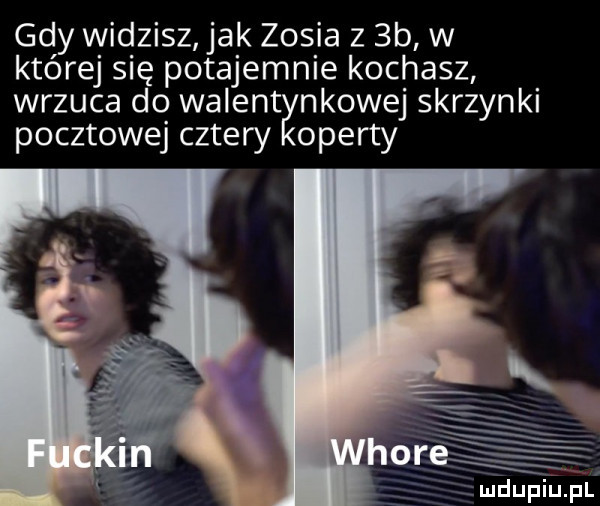 gdy widzisz ja k zosia z  b w której się potajemnie kochasz wrzuca do walent nkowej skrzynki pocztowej cztery oferty mdupiupl