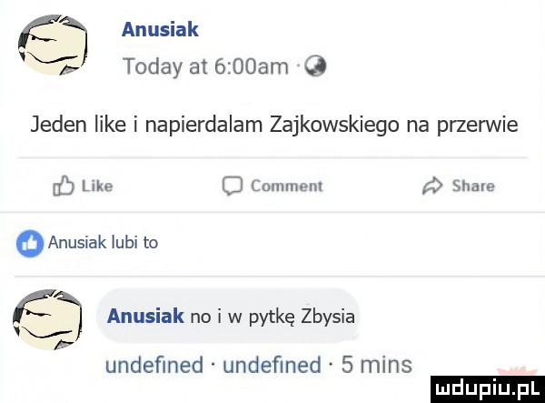 anusiak x toddy at     am jeden like i napierdalam zajkowskiego na przerwie dj like cj comment stare   anusiak lubi to anusmk no w pytkę zły  a undefined undeﬁned   mans