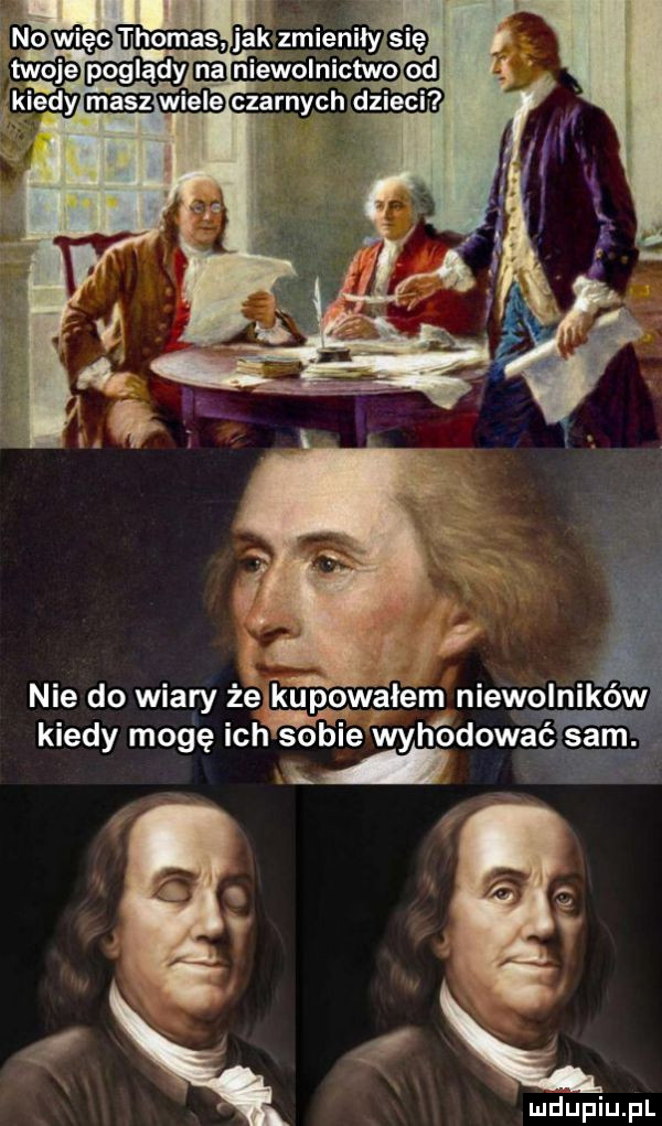 no mm jak zmieniiyla ę twoje poglądy eb niewolnictwo nie do wiary że kupowałem niewolników kiedy mogę ich sobie wyhodowac. sam. abakankami af ludupiu. pl