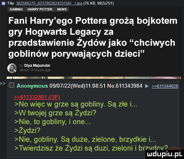 i fig                        n pg    magma guano memu nm fani harry ego pottera grożą bojkotem gry hogwarts legacy za przedstawienie zydówjako chciwych goblinów porywających dzieci   dlyamalumdar anonymous   io i   wed          no           suuwz  ę         qp no więc w grze są gobliny. są zle i. w twojej grze są żydzi nie to gobliny i one. żydzi nie gobliny. są duże zielone brzydkie i. twierdzisz że żydzi są duzi zieleni i br vdnv  mduplu pl