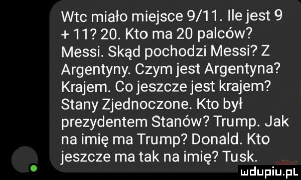 wtc miało miejsce     . ilejest        . kto ma    palców messi. skąd pochodzi messi z argentyny. czym jest argentyna krajem. co jeszcze jest krajem stany zjednoczone. kto był prezydentem stanów trump. jak na imię ma trump donald. kto jeszcze ma tak na imię tusk