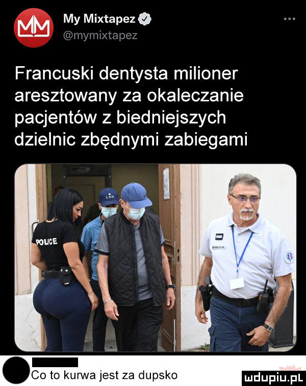 my mixtapez o mymixtapez francuski dentysta milioner aresztowany za okaleczanie pacjentów z biedniejszych dzielnic zbędnymi zabiegami co to kurwa jest za dupsko