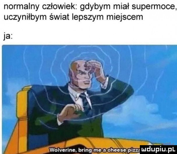 normalny człowiek gdybym miał supermoce uczyniłbym świat lepszym miejscem ja won cum bnnq mc n cheese px r lad jp j pl