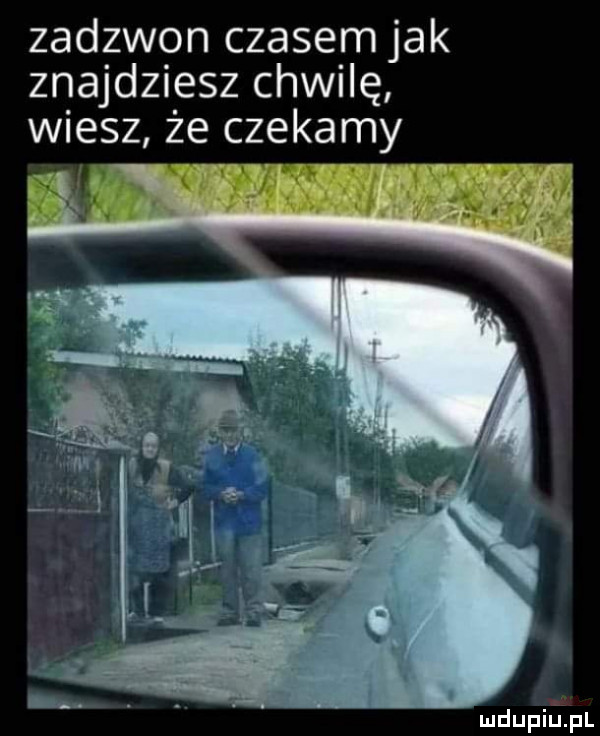 zadgwpn czasem jak znajd  elz cew ię wiesz że czekamy mdupilipl