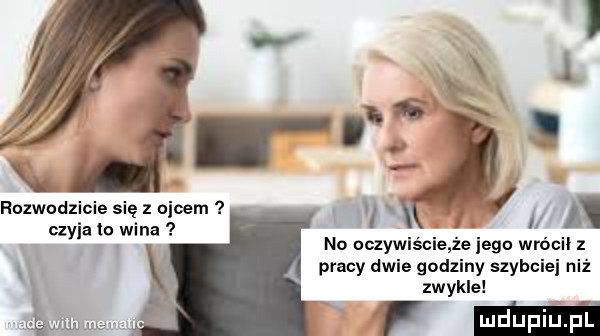 w  . s k rozwodzicie się z ojcem i x i a czyjalowina no oczów sc e ze lego wrńcll z pracy dwie godziny szybciej niż zwykle