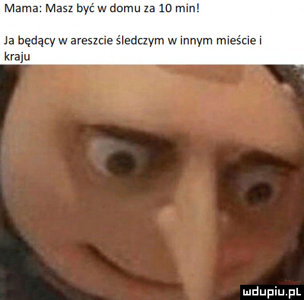 mama masz być w domu za    min ja będący w areszcie śledczym w innym mieście i kraju