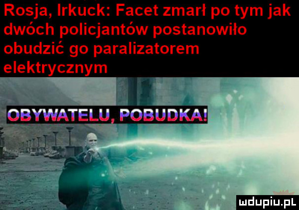rosja irkuck facet zmarł po tym jak dwóch policjantów postanowiło obudzić go paralizatorem elektrycznym   obywatelu pobudkai