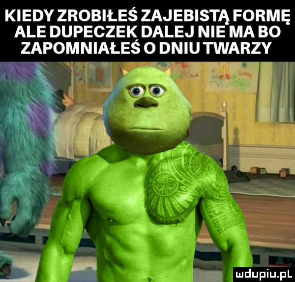 kiedy zrobiłeś zajebista formę ale dupeczek dalej nie ma bo zapomniałeś o dniu twarzy ji rn