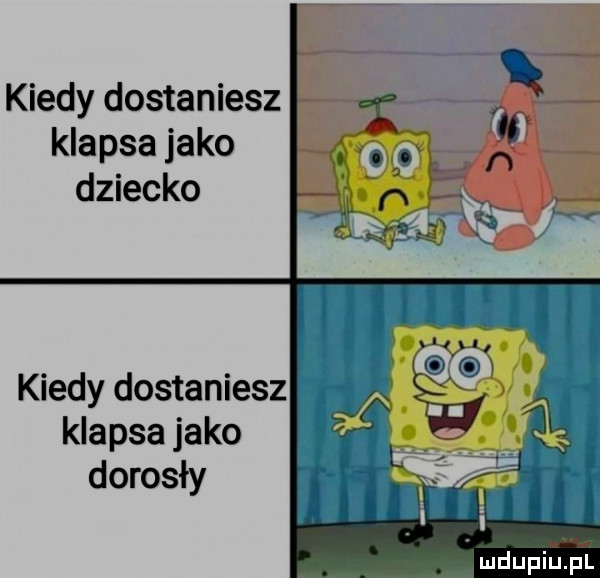 kiedy dostaniesz klapsa jako dziecko kiedy dostaniesz klapsa jako dorosły i. mdupiup l